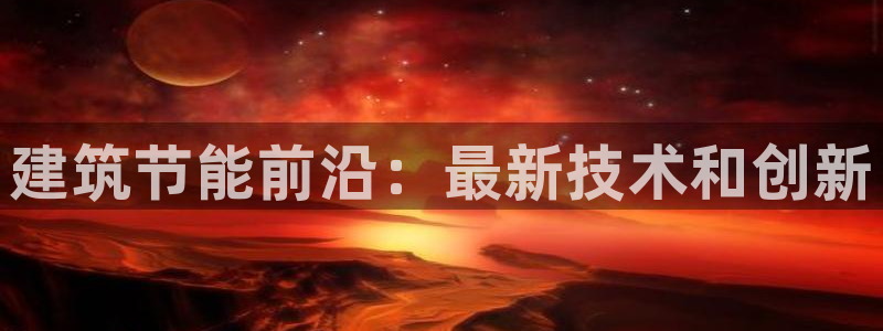 e尊国际的手机登录网站：建筑节能前沿：最新技术和创新