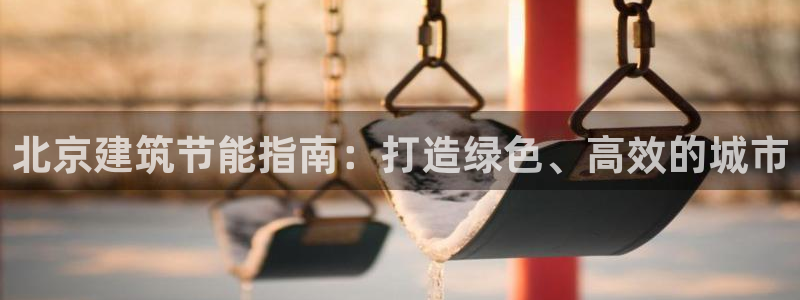 尊亿娱乐国际官网：北京建筑节能指南：打造绿色、高效的城市