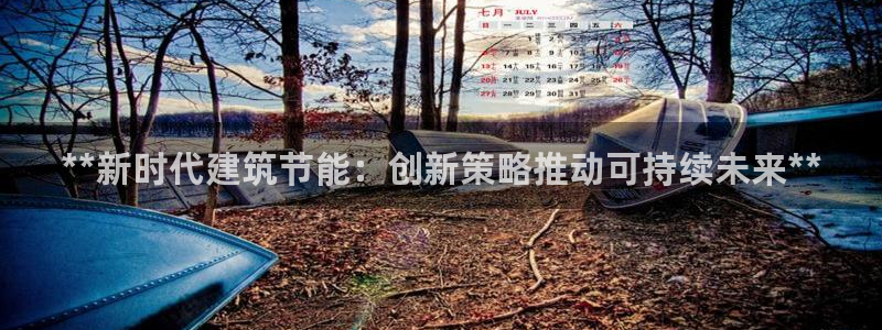 e尊国际客户端下载：**新时代建筑节能：创新策略推动可持续未来**