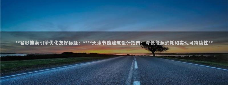 e尊电竞：**谷歌搜索引擎优化友好标题：****天津节能建筑设计指南：降低能源消耗和实现可持续性**