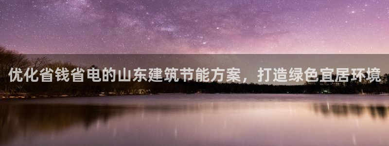 e尊国际可靠吗：优化省钱省电的山东建筑节能方案，打造绿色宜居环境