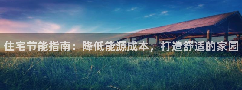 E尊国际：住宅节能指南：降低能源成本，打造舒适的家园