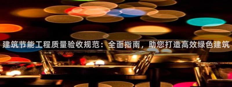 e尊电竞：建筑节能工程质量验收规范：全面指南，助您打造高效绿色建筑