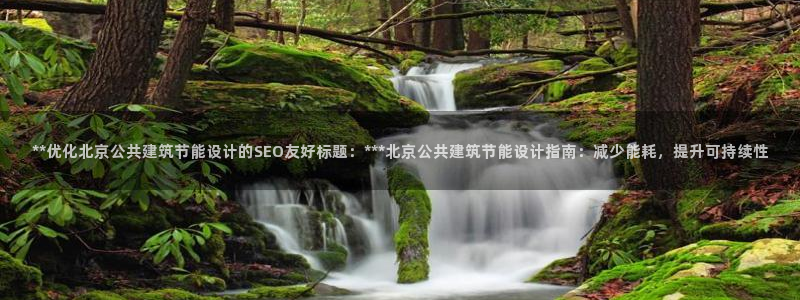 e尊国际app：**优化北京公共建筑节能设计的SEO友好标题：***北京公共建筑节能设计指南：减少能耗，提升可持续性