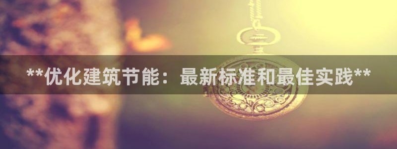 e尊国际平台：**优化建筑节能：最新标准和最佳实践**