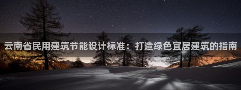 e尊电竞：云南省民用建筑节能设计标准：打造绿色宜居建筑的指南