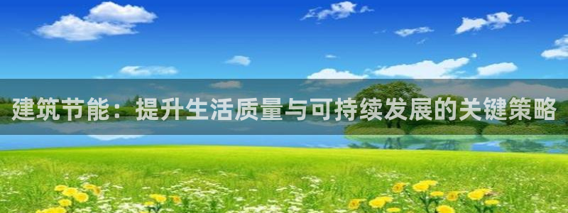 e尊平台：建筑节能：提升生活质量与可持续发展的关键策略