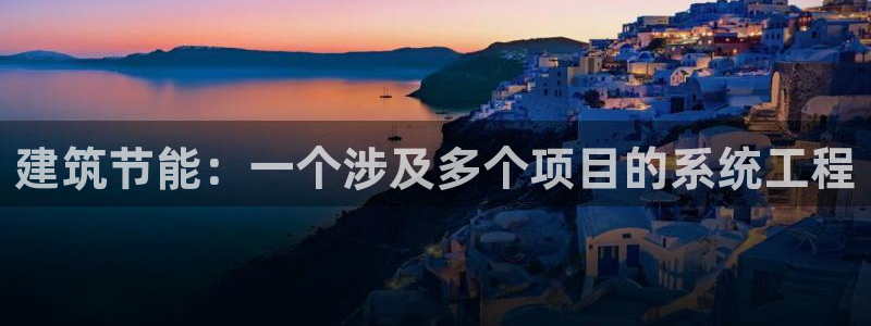 e尊国际官网app：建筑节能：一个涉及多个项目的系统工程