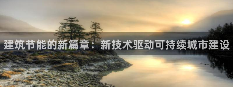 e尊国际客户端：建筑节能的新篇章：新技术驱动可持续城市建设