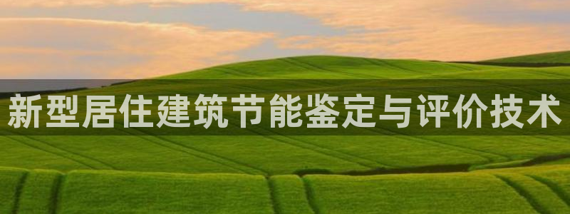 e尊国际娱乐官网下载：新型居住建筑节能鉴定与评价技术