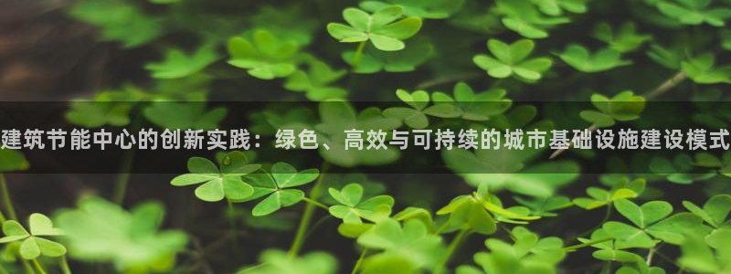 e尊平台：建筑节能中心的创新实践：绿色、高效与可持续的城市基础设施建设模式