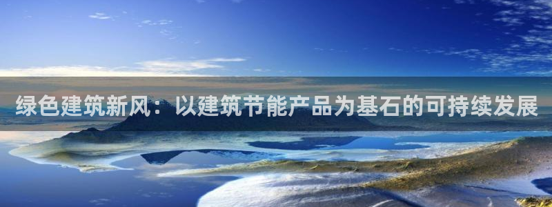 e尊国际官网·网址：绿色建筑新风：以建筑节能产品为基石的可持续发展