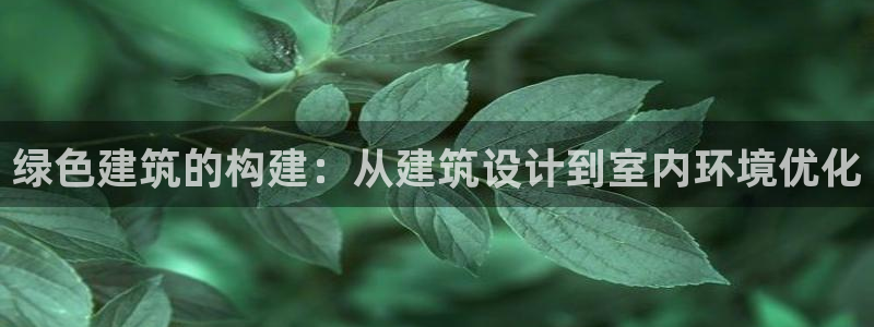 e尊国际地址：绿色建筑的构建：从建筑设计到室内环境优化