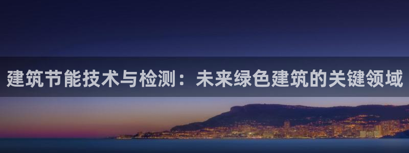 e尊国际app：建筑节能技术与检测：未来绿色建筑的关键领域