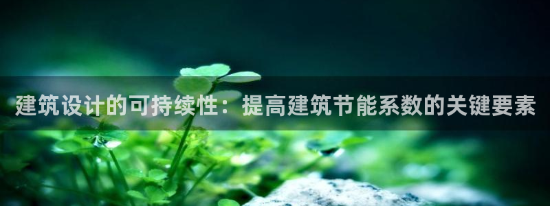 e尊平台：建筑设计的可持续性：提高建筑节能系数的关键要素