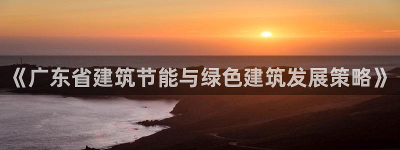 e尊国际平台：《广东省建筑节能与绿色建筑发展策略》
