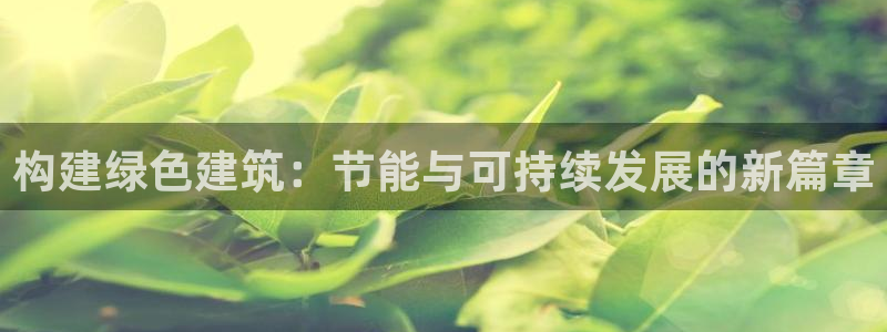 e尊国际平台：构建绿色建筑：节能与可持续发展的新篇章