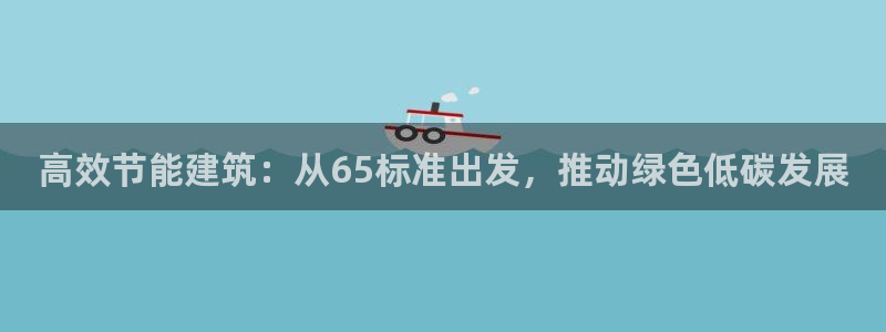 e尊国际官方网站：高效节能建筑：从65标准出发，推动绿色低碳发展