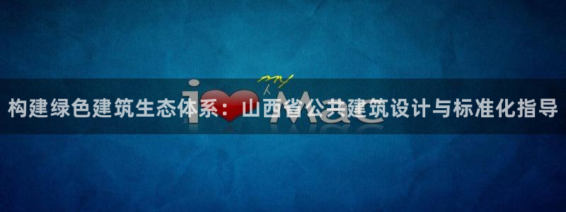 e尊国际客户端：构建绿色建筑生态体系：山西省公共建筑设计与标准化指导