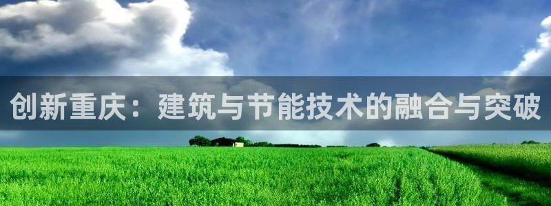 尊亿娱乐国际官网：创新重庆：建筑与节能技术的融合与突破