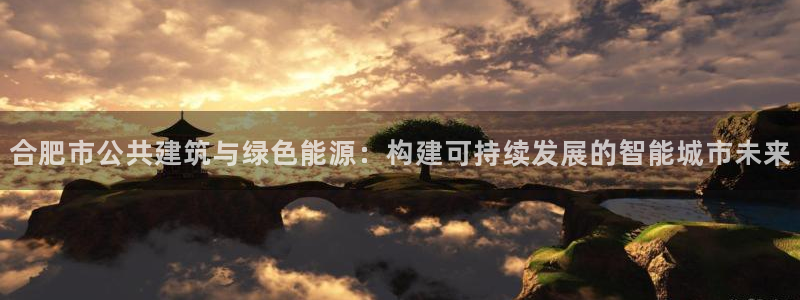 e尊国际平台：合肥市公共建筑与绿色能源：构建可持续发展的智能城市未来