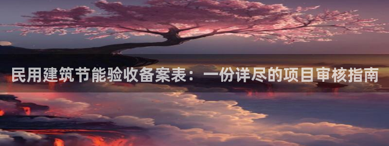 e尊国际网址：民用建筑节能验收备案表：一份详尽的项目审核指南