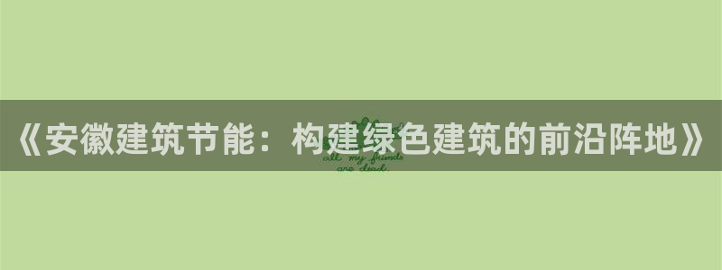 e尊国际的手机登录网站：《安徽建筑节能：构建绿色建筑的前沿阵地》