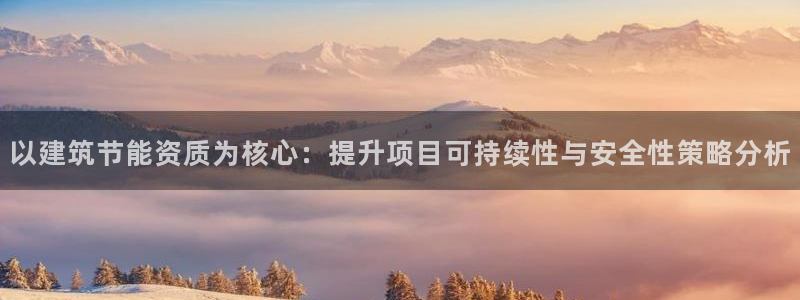 e尊国际是干什么的：以建筑节能资质为核心：提升项目可持续性与安全性策略分析