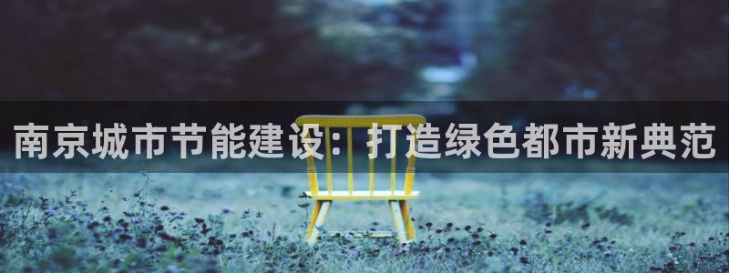 e尊体育：南京城市节能建设：打造绿色都市新典范