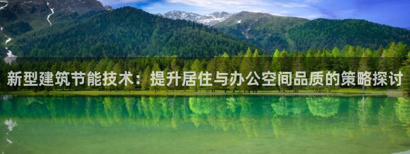 e尊国际app：新型建筑节能技术：提升居住与办公空间品质的策略探讨