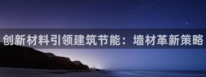 e尊平台：创新材料引领建筑节能：墙材革新策略