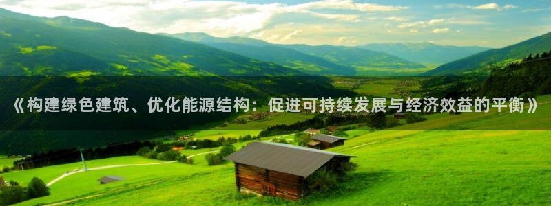 e尊国际app：《构建绿色建筑、优化能源结构：促进可持续发展与经济效益的平衡》