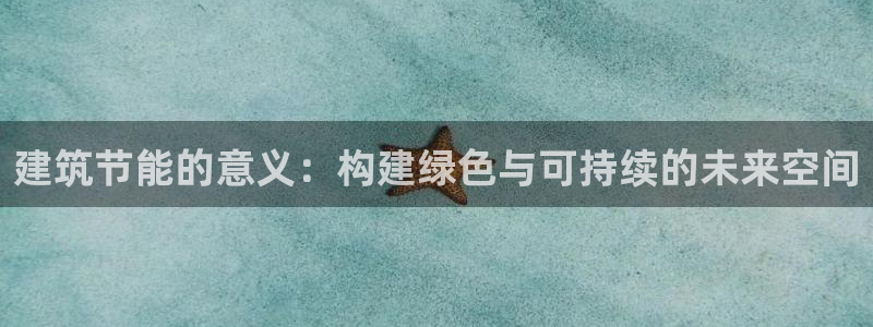 e尊国际-e尊国际官网：建筑节能的意义：构建绿色与可持续的未来空间