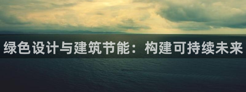 e尊国际地址：绿色设计与建筑节能：构建可持续未来