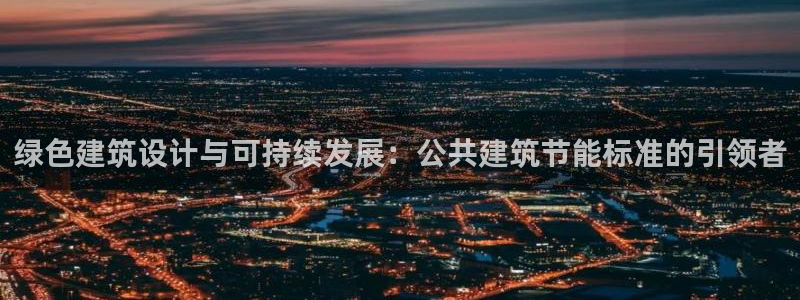 e尊国际客服：绿色建筑设计与可持续发展：公共建筑节能标准的引领者
