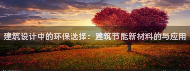 e尊国际客服：建筑设计中的环保选择：建筑节能新材料的与应用