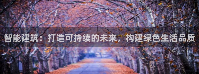 e尊电竞：智能建筑：打造可持续的未来，构建绿色生活品质