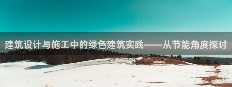e尊国际是干什么的：建筑设计与施工中的绿色建筑实践——从节能角度探讨