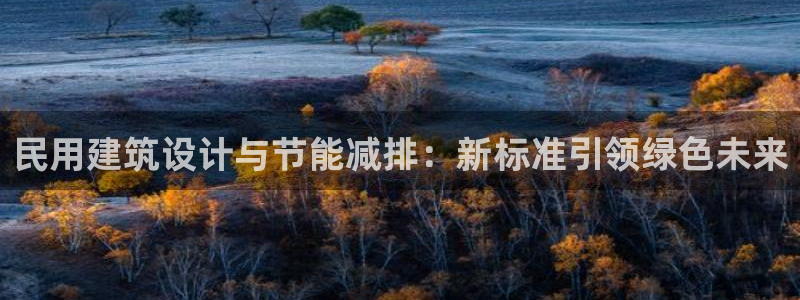 E尊国际网站：民用建筑设计与节能减排：新标准引领绿色未来