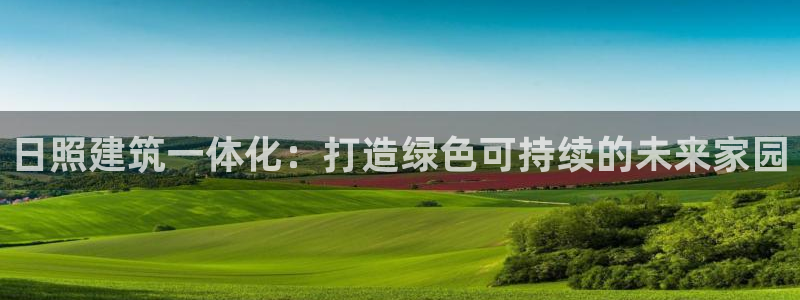 e尊国际app：日照建筑一体化：打造绿色可持续的未来家园