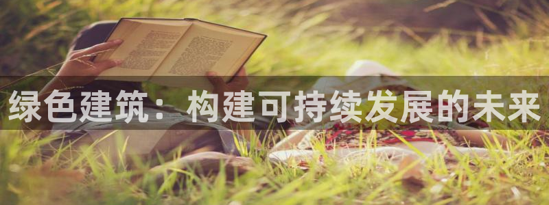 e尊官网：绿色建筑：构建可持续发展的未来