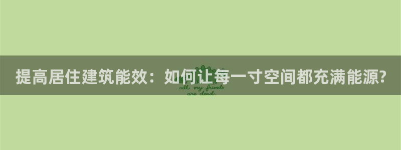 e尊国际是干什么的：提高居住建筑能效：如何让每一寸空间都充满能源?