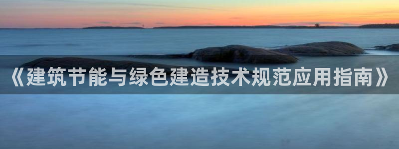 e尊体育：《建筑节能与绿色建造技术规范应用指南》