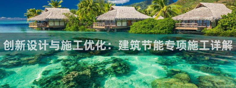 尊亿游戏国际官网：创新设计与施工优化：建筑节能专项施工详解