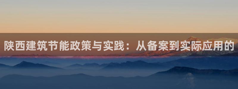 e尊国际客服：陕西建筑节能政策与实践：从备案到实际应用的