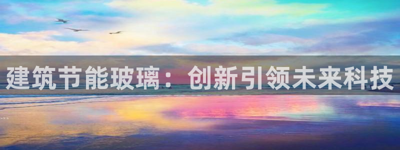 谁知道e尊国际的网址：建筑节能玻璃：创新引领未来科技