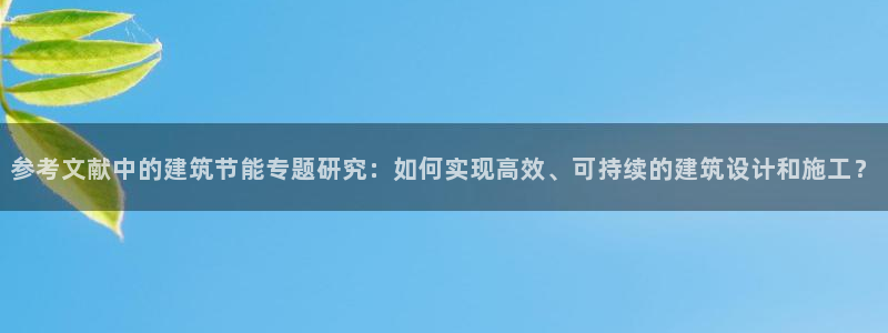 e尊电竞：参考文献中的建筑节能专题研究：如何实现高效、可持续的建筑设计和施工？