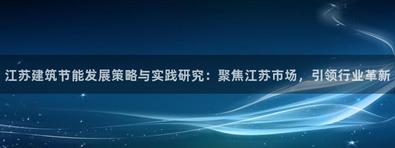e尊国际客户端：江苏建筑节能发展策略与实践研究：聚焦江苏市场，引领行业革新