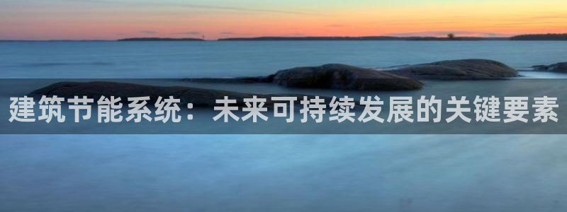 e尊国际平台：建筑节能系统：未来可持续发展的关键要素