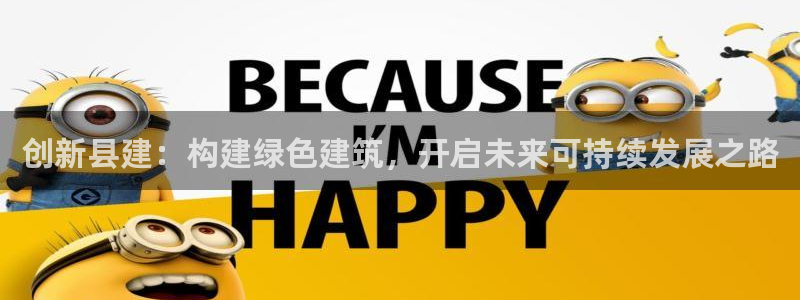 e尊国际是干什么的：创新县建：构建绿色建筑，开启未来可持续发展之路